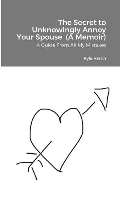The Secret to Unknowingly Annoy Your Spouse (A Memoir): A Guide From All My Mistakes