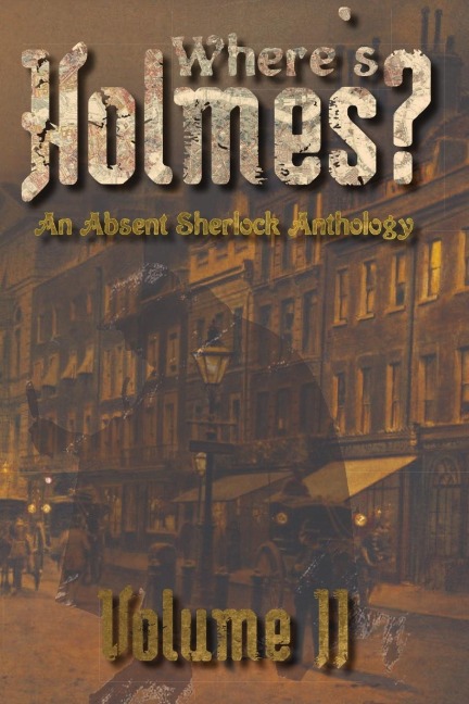 Where's Holmes? Volume II: An Absent Sherlock Anthology