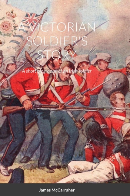 A VICTORIAN SOLDIERS STORY: A short biography of an Irish soldier