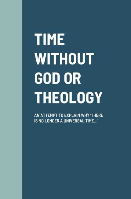 TIME WITHOUT GOD OR THEOLOGY: AN ATTEMPT TO EXPLAIN WHY THERE IS NO LONGER A UNIVERSAL TIME...