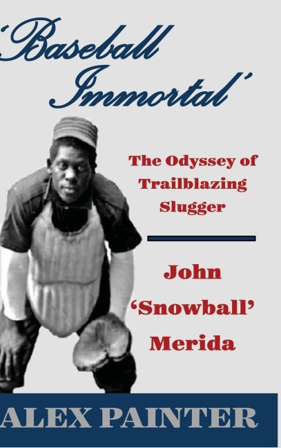 Baseball Immortal: The Odyssey of Trailblazing Slugger John Snowball Merida