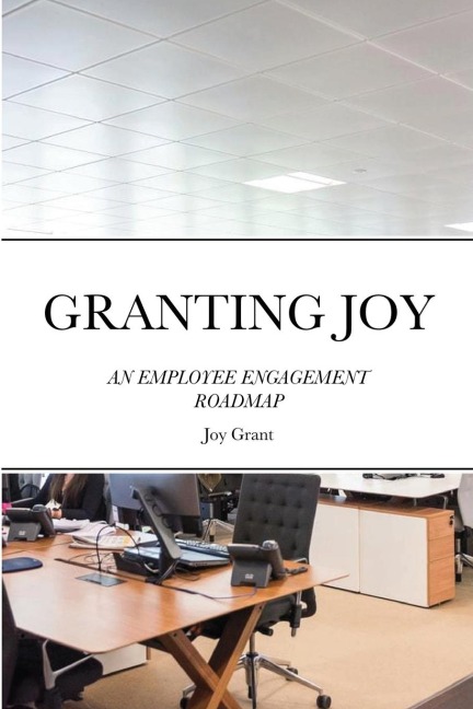 GRANTING JOY: AN EMPLOYEE ENGAGEMENT ROADMAP
