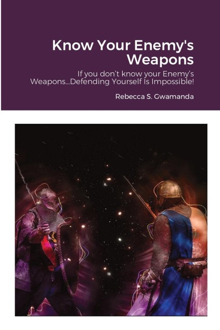 Know Your Enemys Weapons: If you dont know your Enemys Weapons...Defending Yourself Is Impossible!