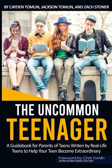 THE UNCOMMON TEENAGER: A Guidebook Written For Parents By Real LIfe Teens To Help Your Teen Become Extraordinary