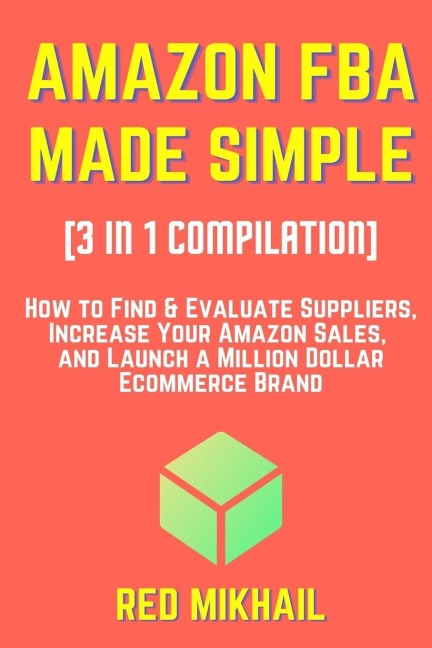 AMAZON FBA MADE SIMPLE [3 in 1 Compilation]: : How to Find & Evaluate Suppliers, Increase Your Amazon Sales, and Launch a Million Dollar Ecommerce Brand
