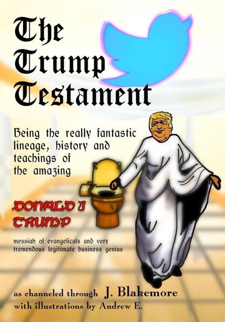 The Trump Testament: Being the really fantastic lineage, history and teachings of the amazing Donald J. Trump, messiah of evangelicals and very tremendous legitimate business genius