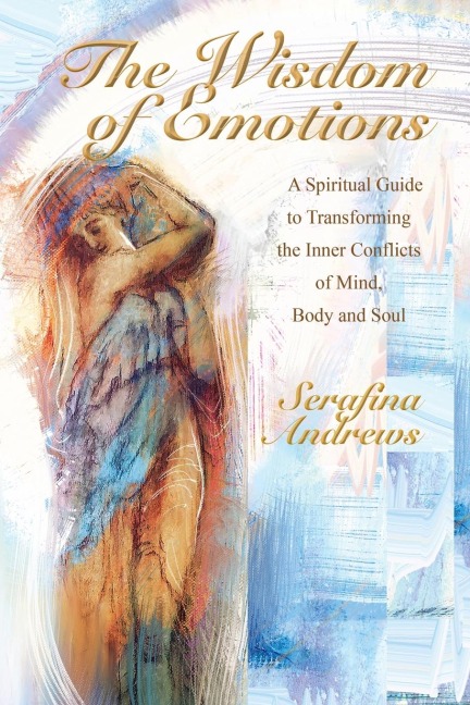 The Wisdom Of Emotions: A Spiritual Guide to Transforming the Inner Conflicts of Mind Body and Soul
