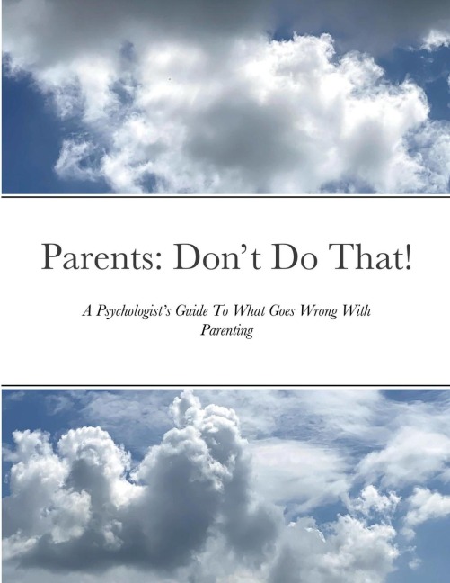 Parents: Dont Do That: A Psychologists Guide To What Goes Wrong With Parenting