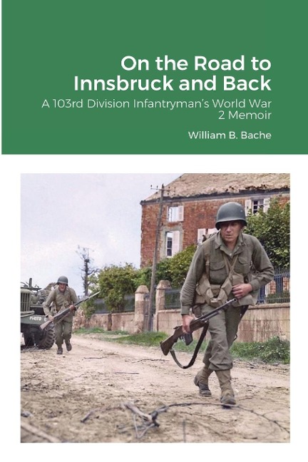 On the Road to Innsbruck and Back: A 103rd Division Infantryman's World War 2 Memoir