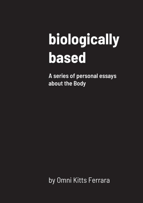 biologically based: A series of personal essays about the Body