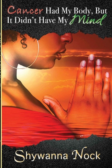 Cancer Had My Body, But It Didn't Have My Mind: A True Story of a Young Mother Battling Cancer