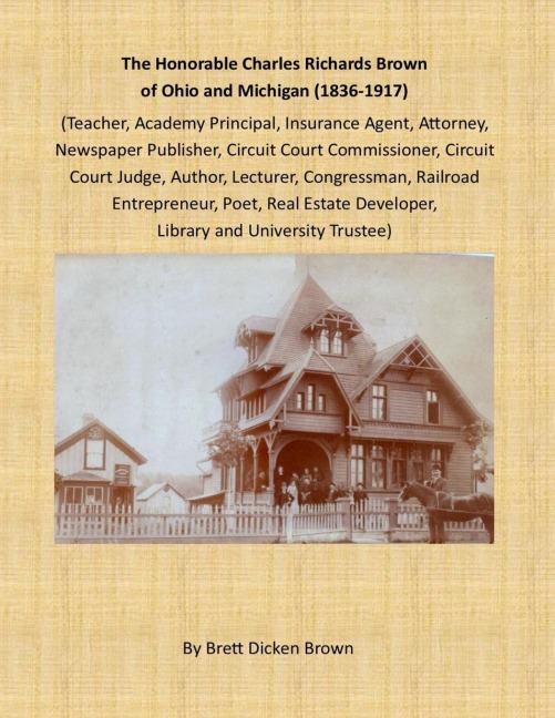 The Honorable Charles Richards Brown of Ohio and Michigan (1836-1917): Academy Principal, Attorney, Author, Circuit Court Commissioner, Circuit Court Judge, Congressman, Insurance Agent, Lecturer, Library Trustee, Newspaper Publisher, Poet, Railroad Entre