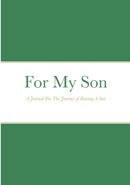 For My Son: A Journal For The Journey of Raising A Son