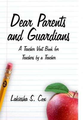 Dear Parents and Guardians: A Teacher Vent Book for Teachers by a Teacher