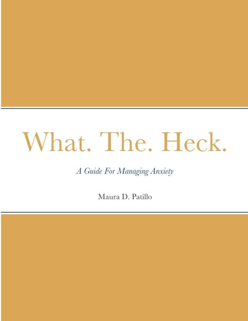 What. The. Heck.: A Guide For Managing Anxiety