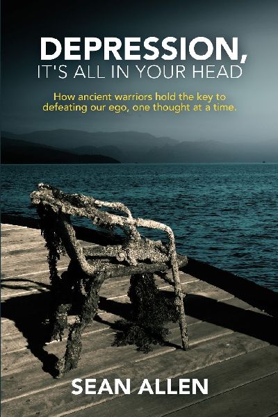 Depression, Its All In Your Head: How Ancient Warriors Hold the Key to Defeating Our Ego, One Thought at a Time.