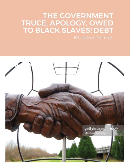 THE GOVERNMENT TRUCE, APOLOGY, OWED TO BLACK SLAVES! DEBT: BY; Nelson Norman
