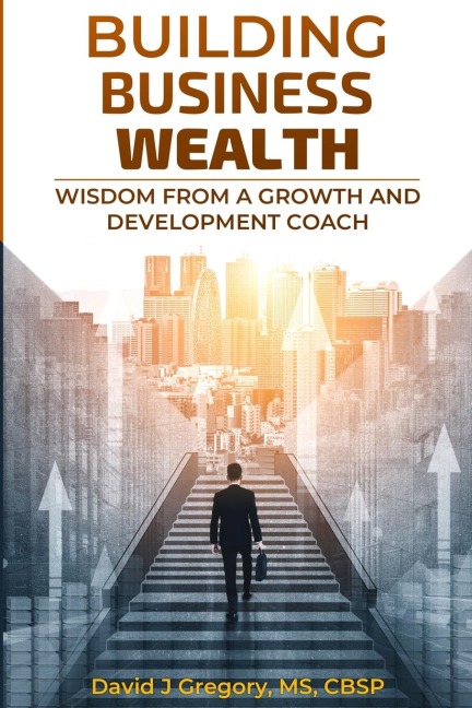 BUILDING BUSINESS WEALTH: Wisdom from a Growth and Development Coach