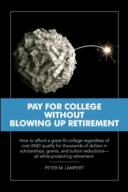 Pay for College Without Blowing Up Retirement: How to afford a great-fit college regardless of cost AND qualify for thousands of dollars in scholarships, grants, and tuition reductions-all while protecting retirement.