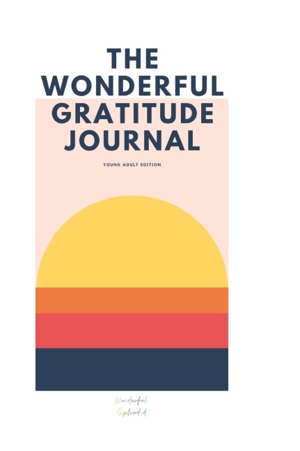 The Wonderful Gratitude Journal - Young Adult Version: A Unique Gratitude Journal Specially Tailored for Pre-Teens and Teens