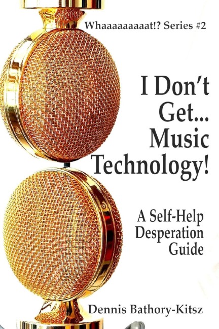 I Don't Get... Music Technology!: A Self-Help Desperation Guide