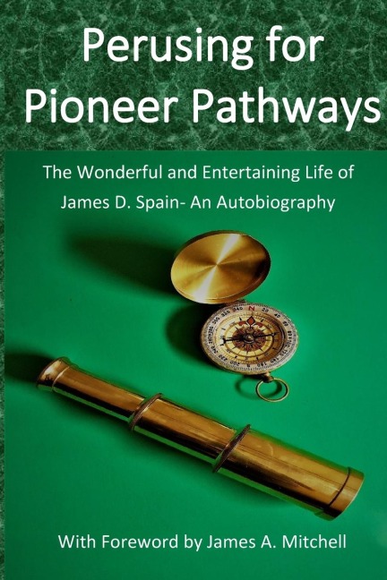 Perusing for Pioneer Pathways: The Wonderful and Entertaining Life of   James D. Spain- An Autobiography
