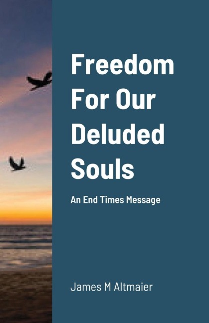 Freedom For Our Deluded Souls: An End Times Message