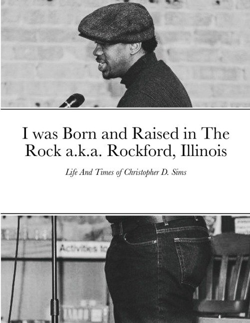 I was Born and Raised in The Rock a.k.a. Rockford, Illinois: Life And Times of Christopher D. Sims