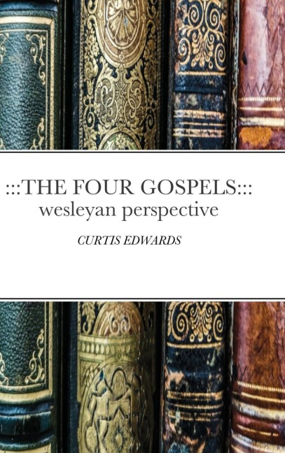 THE FOUR GOSPELS: Wesleyan Perspective: CURTIS EDWARDS