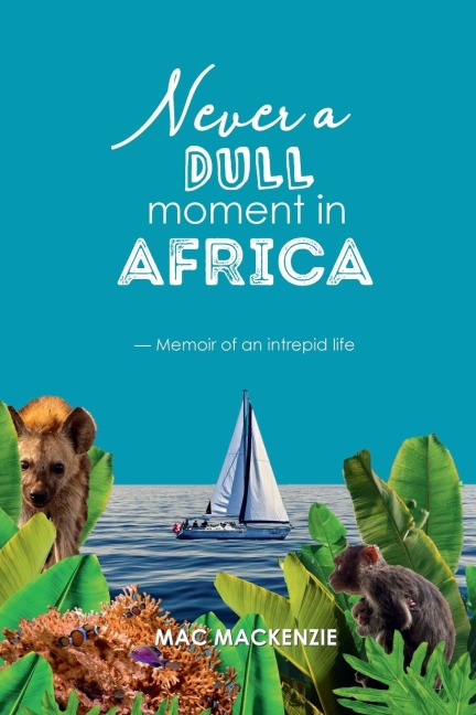 Never a Dull Moment in Africa: - Memoir of an Intrepid Life