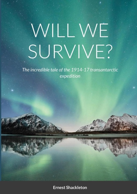 WILL WE SURVIVE?: The incredible tale of the 1914-17 transantarctic expedition
