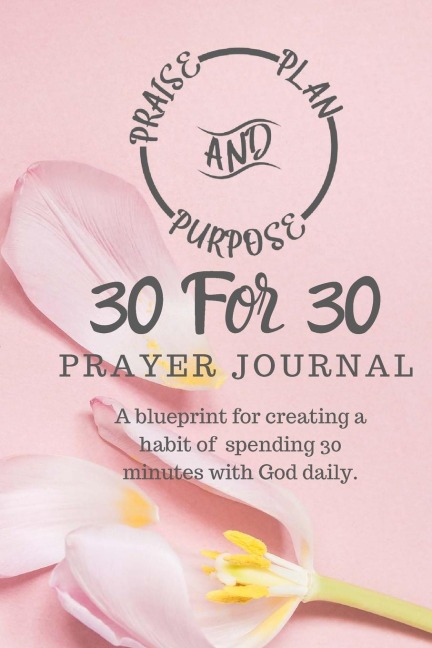 30 For 30 Prayer Journal: A blueprint for creating a habit of spending 30 minutes with God daily.