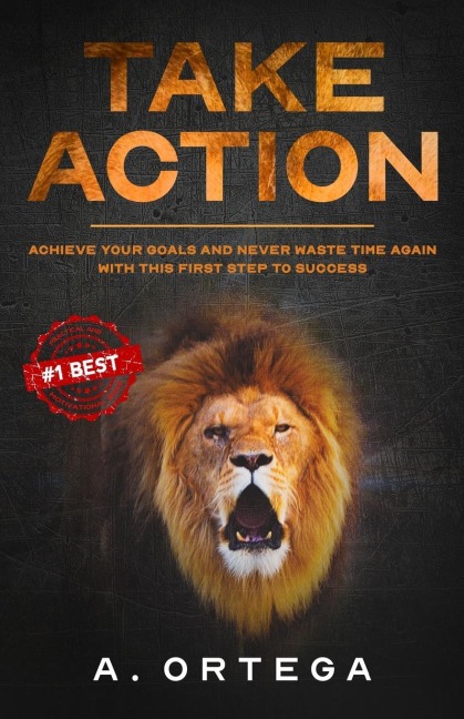 TAKE ACTION: Achieve Your Goals and Never Waste Time Again with this First Step to Success.