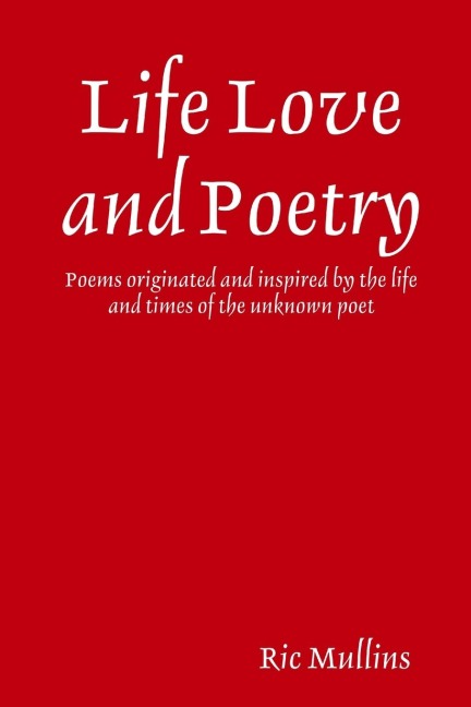 Life Love and Poetry: Poems originated and inspired by the life and times of the unknown poet