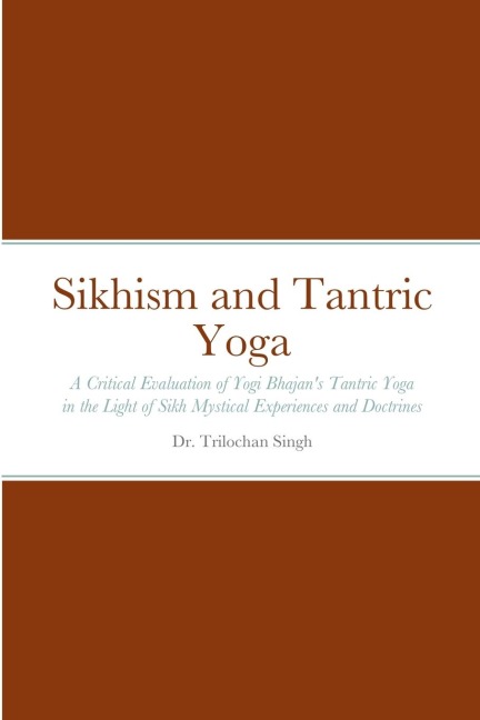 Sikhism and Tantric Yoga: A Critical Evaluation of Yogi Bhajans Tantric Yoga in the Light of Sikh Mystical Experiences and Doctrines