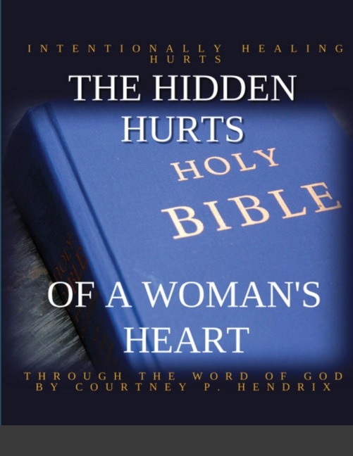 THE HIDDEN HURTS OF A WOMANS HEART: INTENTIONALLY HEALING HURTS THROUGH THE WORD OF GOD