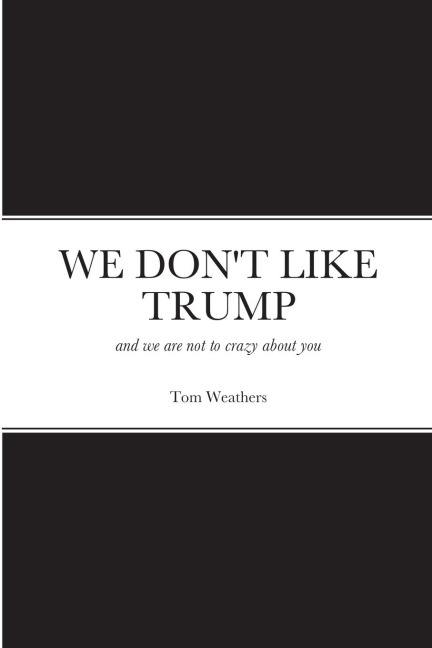 WE DON'T LIKE TRUMP: and we are not to crazy about you