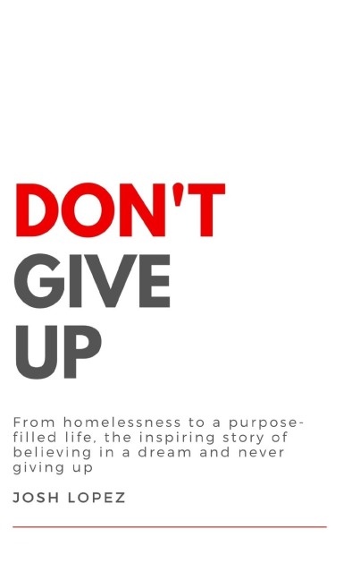 Don't Give Up: From homelessness to a purpose-filled life, the inspiring story of believing in a dream and never giving up.