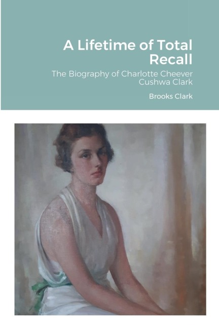 A Lifetime of Total Recall: The Biography of Charlotte Cheever Cushwa Clark