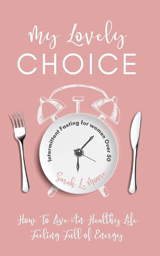My Lovely Choice Intermittent Fasting for Women Over 50. How to Live a Healthy Life, Feeling Full of Energy