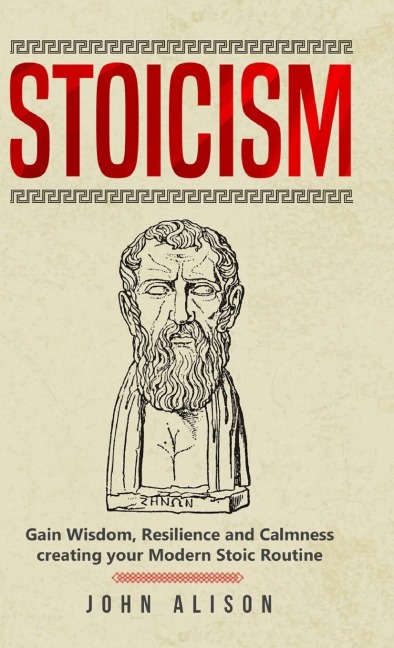Stoicism: Gain Wisdom, Resilience and Calmness creating your Modern Stoic Routine