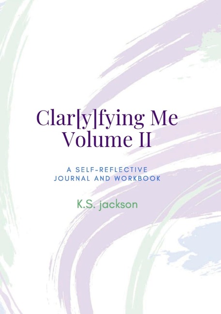 Clar[y]fying Me Volume II Workbook: a Self-Reflective Journal & Workbook