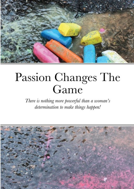 Passion Changes The Game: There is nothing more powerful than a womans determination to make things happen!
