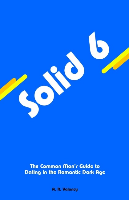 Solid 6: The Common Man's Guide to Dating in the Romantic Dark Age