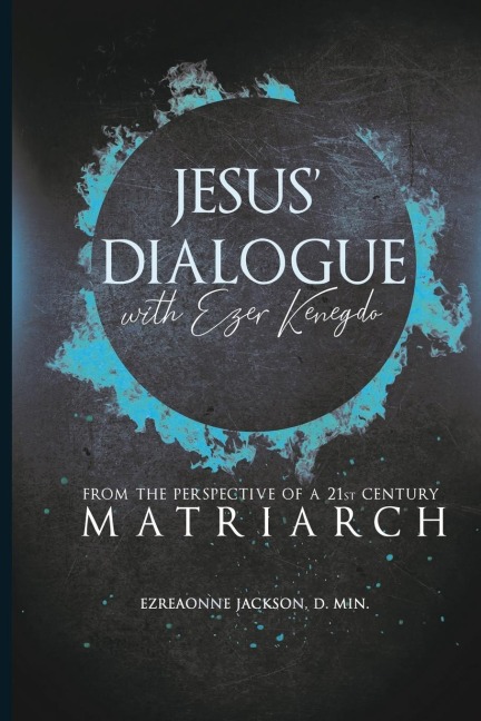 JESUS' DIALOGUE WITH EZER KENEGDO: From The Perspective Of A  21st Century Matriarch
