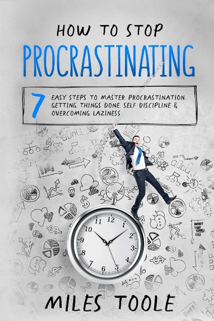 How to Stop Procrastinating: 7 Easy Steps to Master Procrastination, Getting Things Done, Self Discipline & Overcoming Laziness