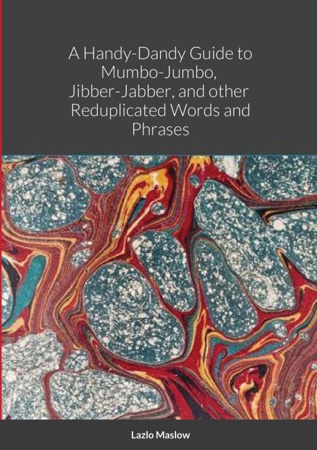 A Handy-Dandy Guide to Mumbo-Jumbo,  Jibber-Jabber,  And other  Reduplicated Words and Phrases By Lazlo Maslow