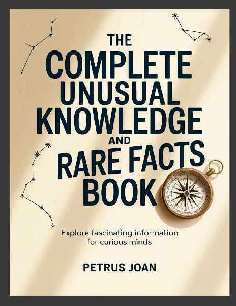 The Complete Unusual Knowledge and Rare Facts Book: Explore Fascinating Information for Curious Minds