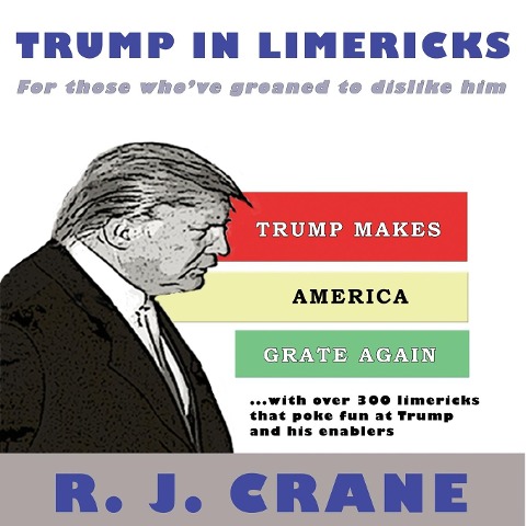Trump In Limericks: For Those Whove Groaned To Dislike Him: For those whove groaned to dislike him