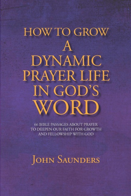 How To Grow A Dynamic Prayer Life In Gods Word: 66 Bible Passages About Prayer - To Deepen Our Faith For Growth and Fellowship with God
